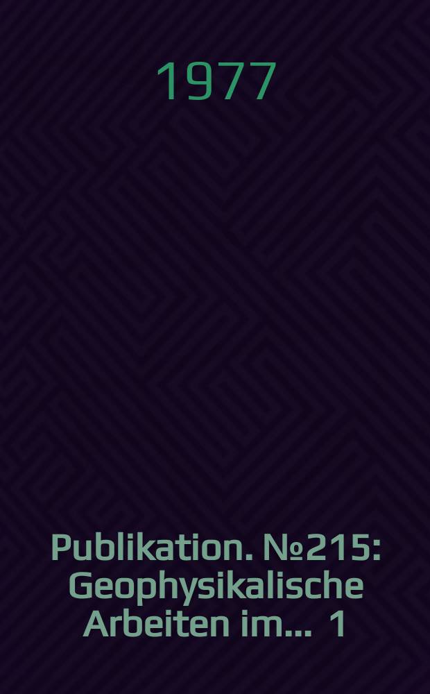 Publikation. № 215 : Geophysikalische Arbeiten im ... 1