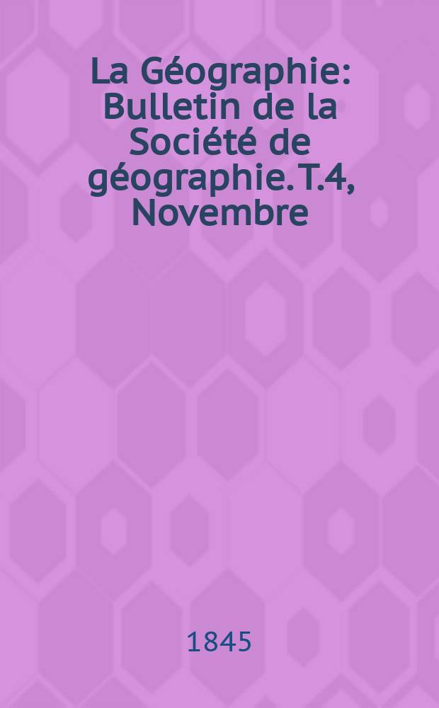 La Géographie : Bulletin de la Société de géographie. T.4, Novembre/Décembre