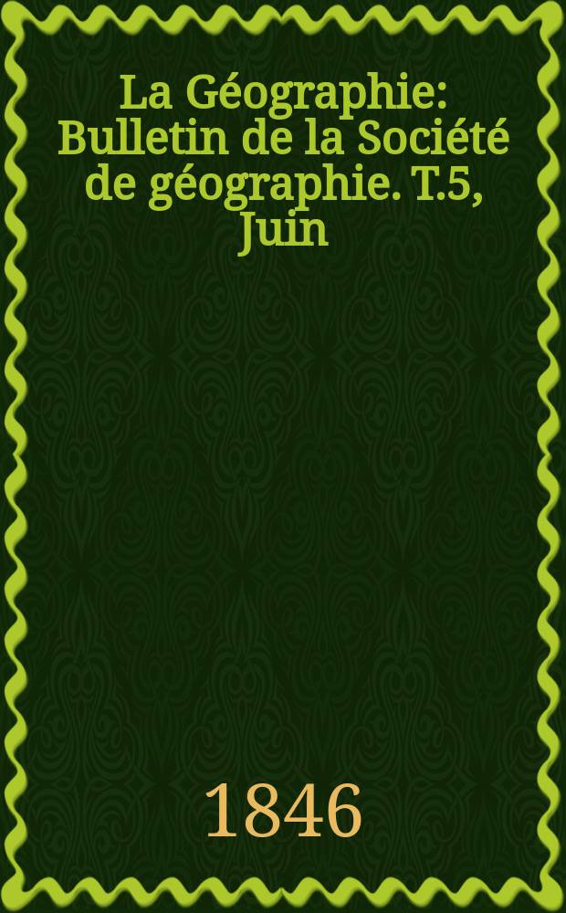 La Géographie : Bulletin de la Société de géographie. T.5, Juin
