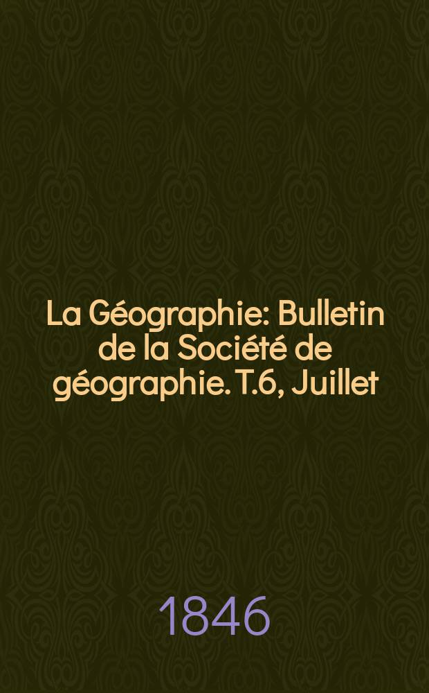 La Géographie : Bulletin de la Société de géographie. T.6, Juillet