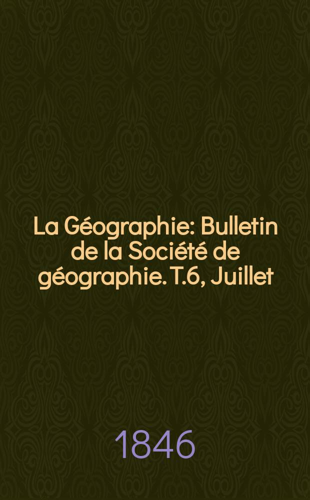 La G&eacute;ographie : Bulletin de la Soci&eacute;t&eacute; de g&eacute;ographie. T.6, Juillet
