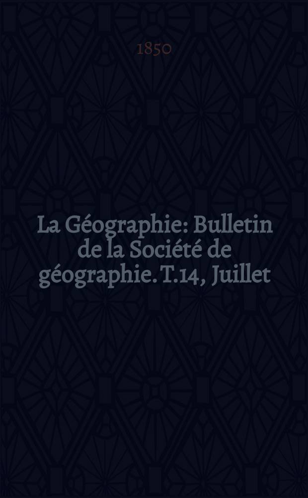 La Géographie : Bulletin de la Société de géographie. T.14, Juillet