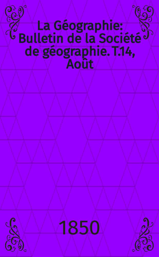La Géographie : Bulletin de la Société de géographie. T.14, Août