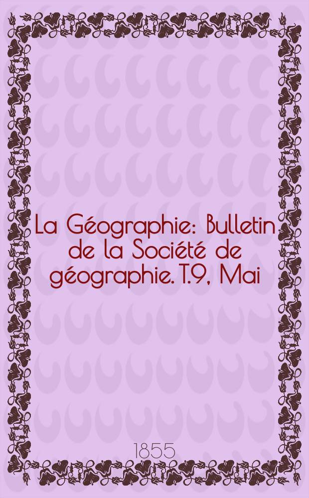 La Géographie : Bulletin de la Société de géographie. T.9, Mai