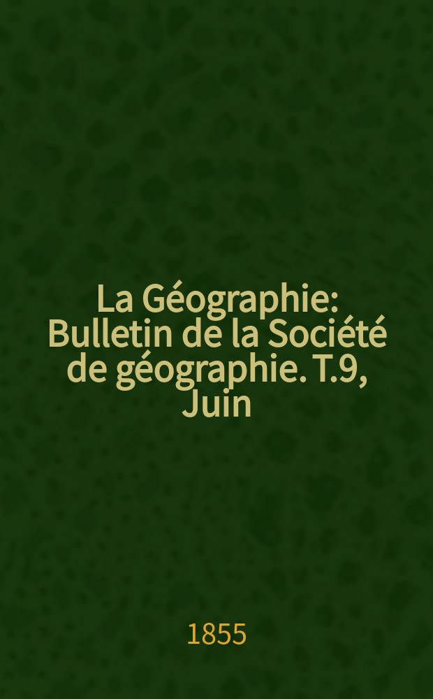 La Géographie : Bulletin de la Société de géographie. T.9, Juin