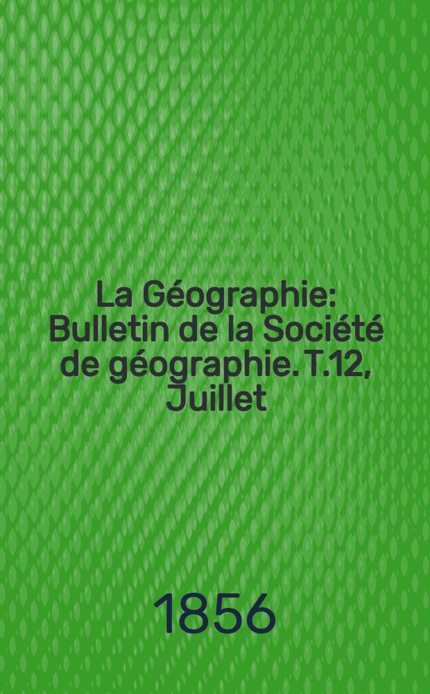 La G&eacute;ographie : Bulletin de la Soci&eacute;t&eacute; de g&eacute;ographie. T.12, Juillet