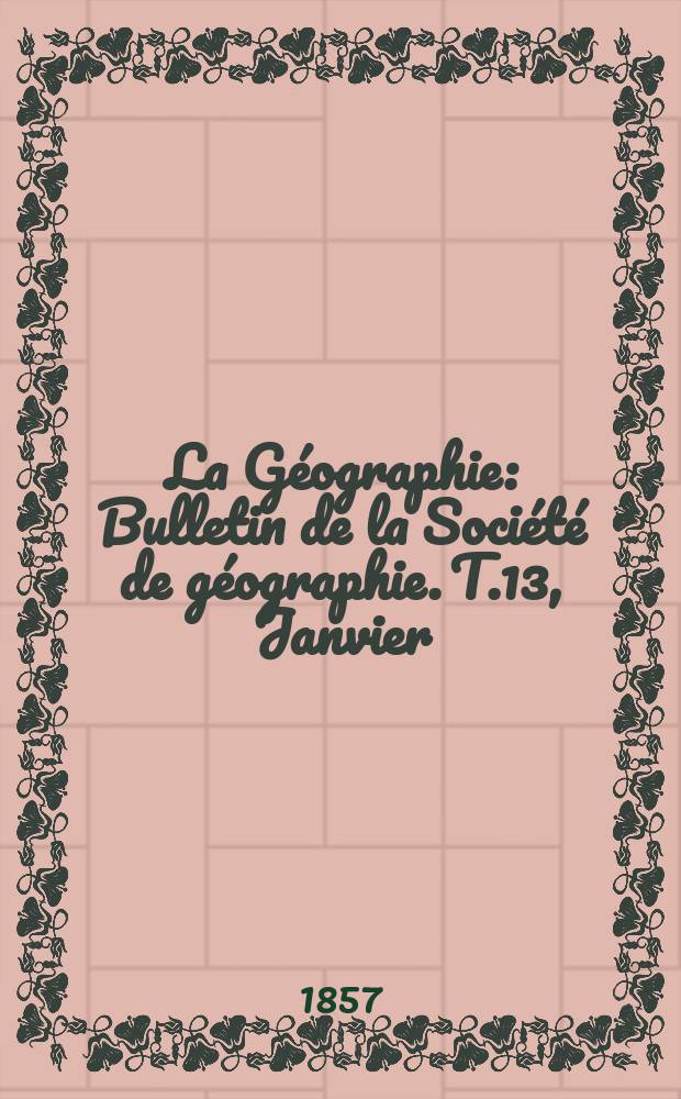 La Géographie : Bulletin de la Société de géographie. T.13, Janvier