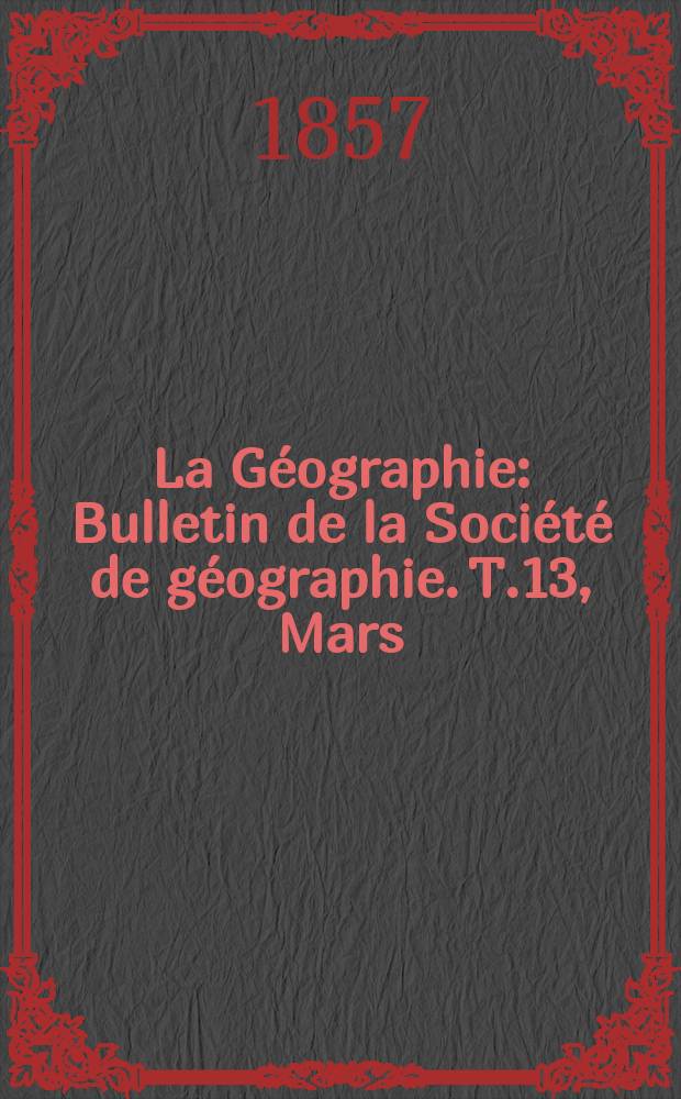 La Géographie : Bulletin de la Société de géographie. T.13, Mars