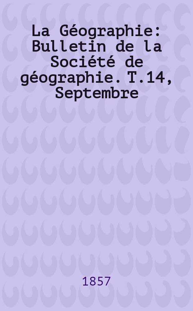 La Géographie : Bulletin de la Société de géographie. T.14, Septembre