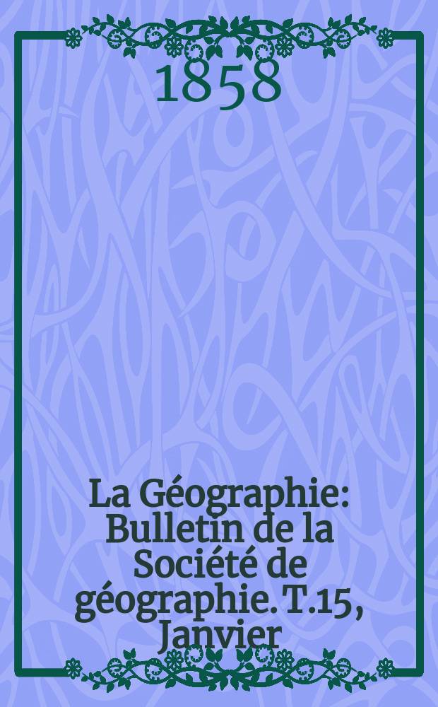 La Géographie : Bulletin de la Société de géographie. T.15, Janvier/Février