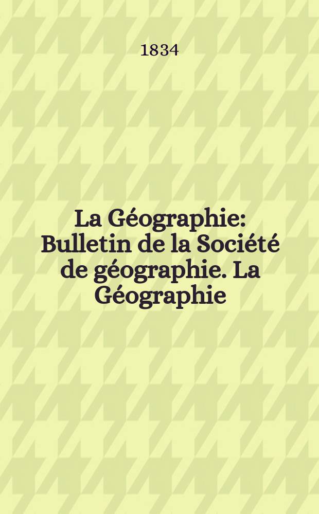 La Géographie : Bulletin de la Société de géographie. La Géographie