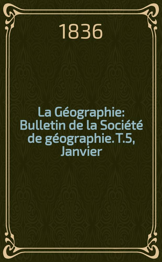 La G&eacute;ographie : Bulletin de la Soci&eacute;t&eacute; de g&eacute;ographie. T.5, Janvier