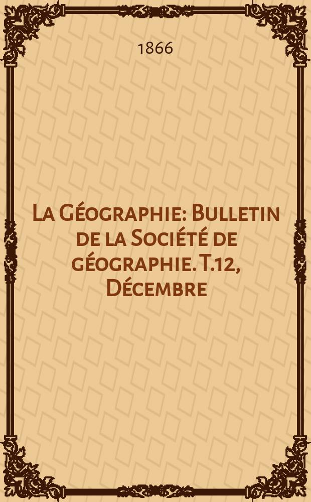 La Géographie : Bulletin de la Société de géographie. T.12, Décembre