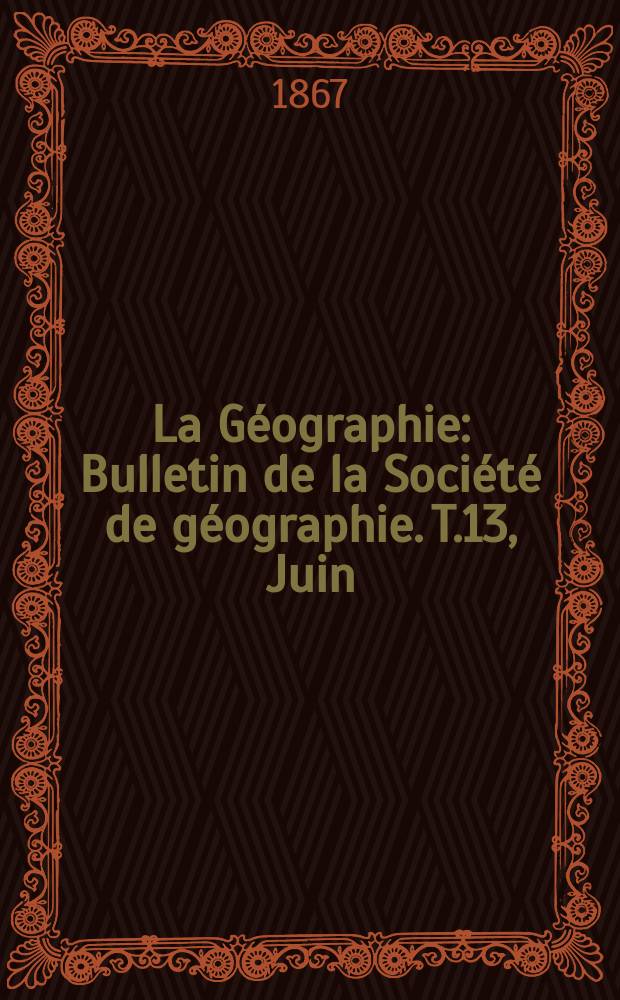 La Géographie : Bulletin de la Société de géographie. T.13, Juin