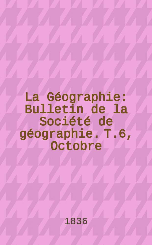 La Géographie : Bulletin de la Société de géographie. T.6, Octobre