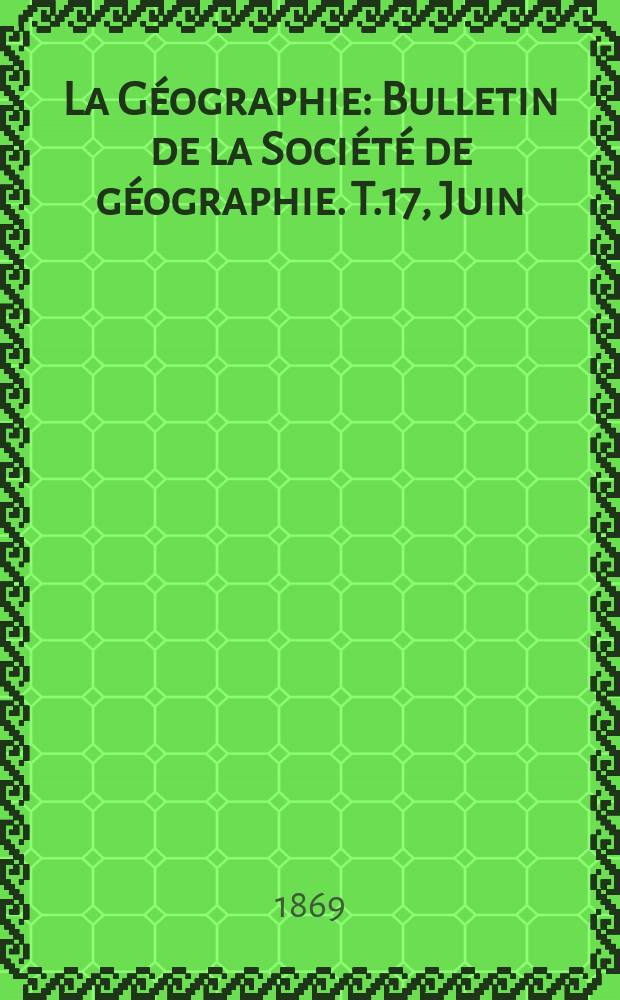 La Géographie : Bulletin de la Société de géographie. T.17, Juin