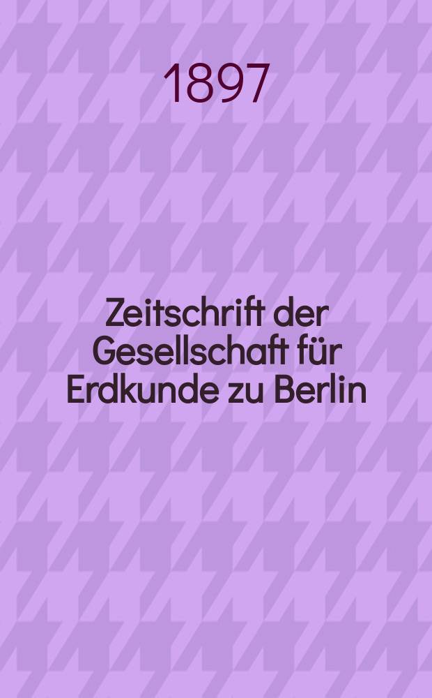 Zeitschrift der Gesellschaft f&uuml;r Erdkunde zu Berlin : Als Fortsetzung der Zeitschrift f&uuml;r allgemeine Erdkunde. Bd.32, №1