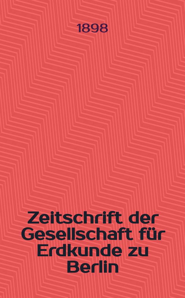 Zeitschrift der Gesellschaft f&uuml;r Erdkunde zu Berlin : Als Fortsetzung der Zeitschrift f&uuml;r allgemeine Erdkunde. Bd.33, №5