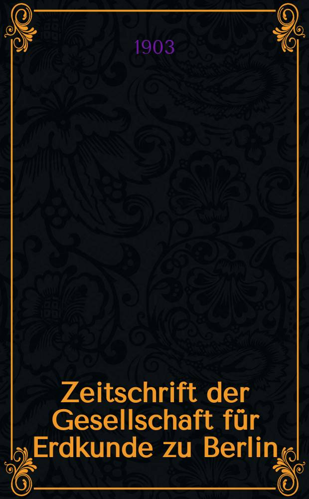 Zeitschrift der Gesellschaft für Erdkunde zu Berlin : Als Fortsetzung der Zeitschrift für allgemeine Erdkunde. 1903, №6
