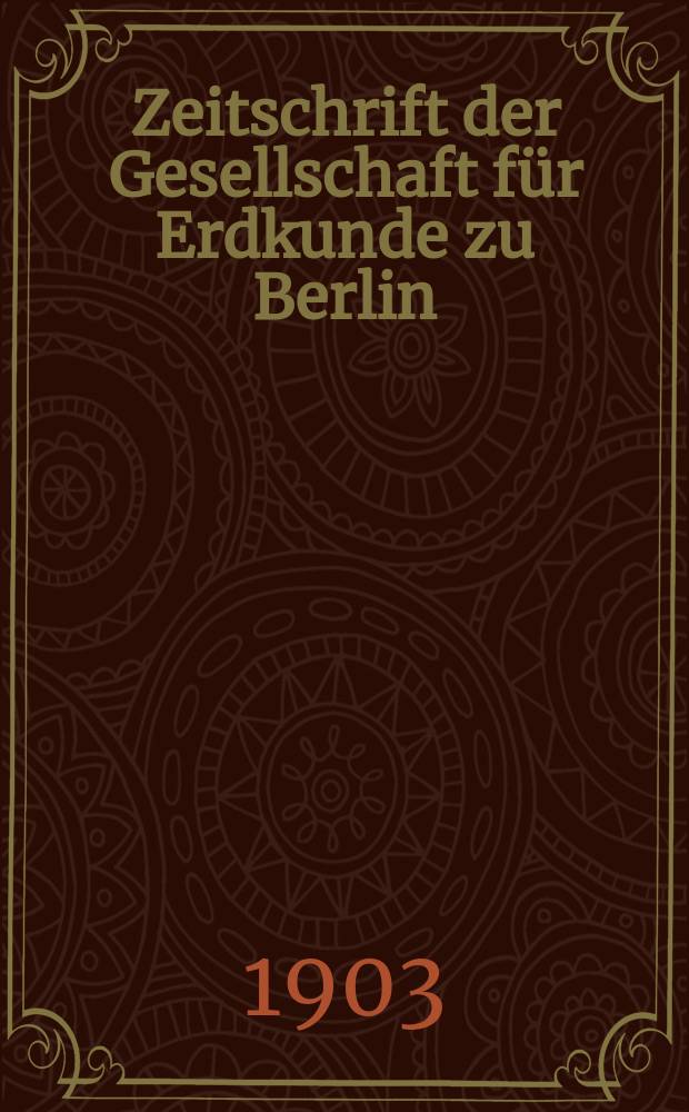 Zeitschrift der Gesellschaft f&uuml;r Erdkunde zu Berlin : Als Fortsetzung der Zeitschrift f&uuml;r allgemeine Erdkunde. 1903, №10