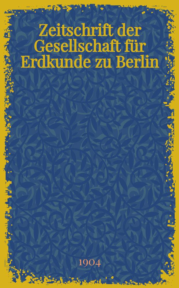Zeitschrift der Gesellschaft für Erdkunde zu Berlin : Als Fortsetzung der Zeitschrift für allgemeine Erdkunde. 1904, №9