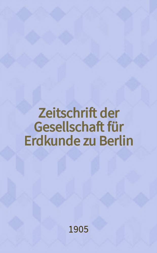 Zeitschrift der Gesellschaft f&uuml;r Erdkunde zu Berlin : Als Fortsetzung der Zeitschrift f&uuml;r allgemeine Erdkunde. 1905, №3