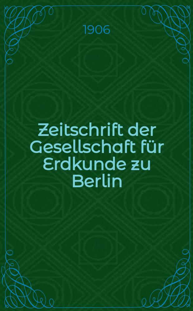 Zeitschrift der Gesellschaft f&uuml;r Erdkunde zu Berlin : Als Fortsetzung der Zeitschrift f&uuml;r allgemeine Erdkunde. 1906, №5