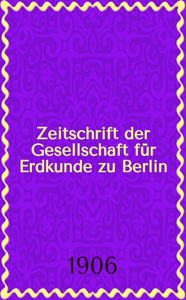 Zeitschrift der Gesellschaft für Erdkunde zu Berlin : Als Fortsetzung der Zeitschrift für allgemeine Erdkunde. 1906, №8