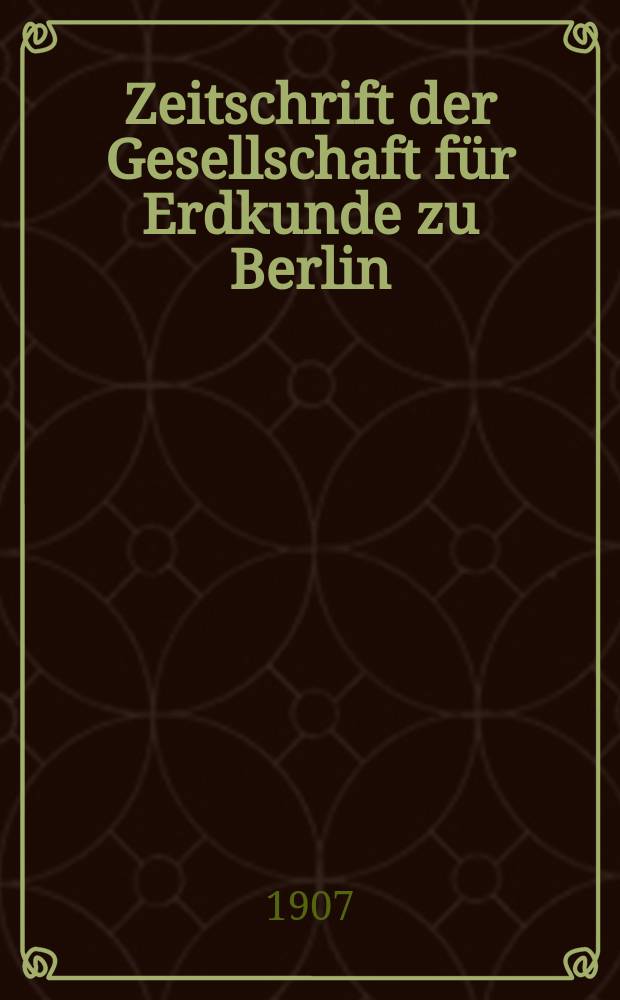 Zeitschrift der Gesellschaft für Erdkunde zu Berlin : Als Fortsetzung der Zeitschrift für allgemeine Erdkunde. 1907, №3