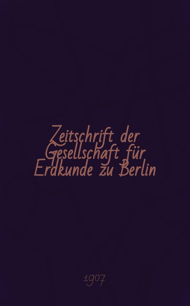 Zeitschrift der Gesellschaft für Erdkunde zu Berlin : Als Fortsetzung der Zeitschrift für allgemeine Erdkunde. 1907, №6