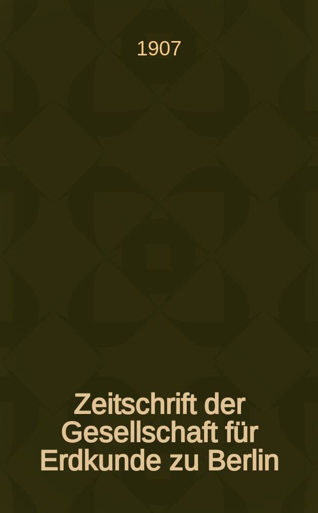 Zeitschrift der Gesellschaft f&uuml;r Erdkunde zu Berlin : Als Fortsetzung der Zeitschrift f&uuml;r allgemeine Erdkunde. 1907, №7