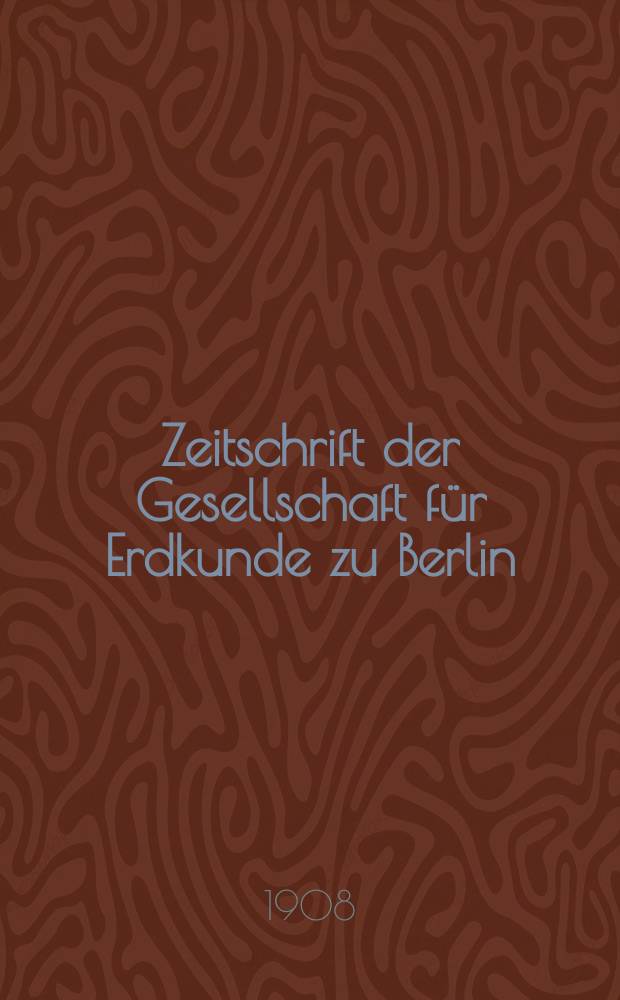 Zeitschrift der Gesellschaft für Erdkunde zu Berlin : Als Fortsetzung der Zeitschrift für allgemeine Erdkunde. 1908, №4