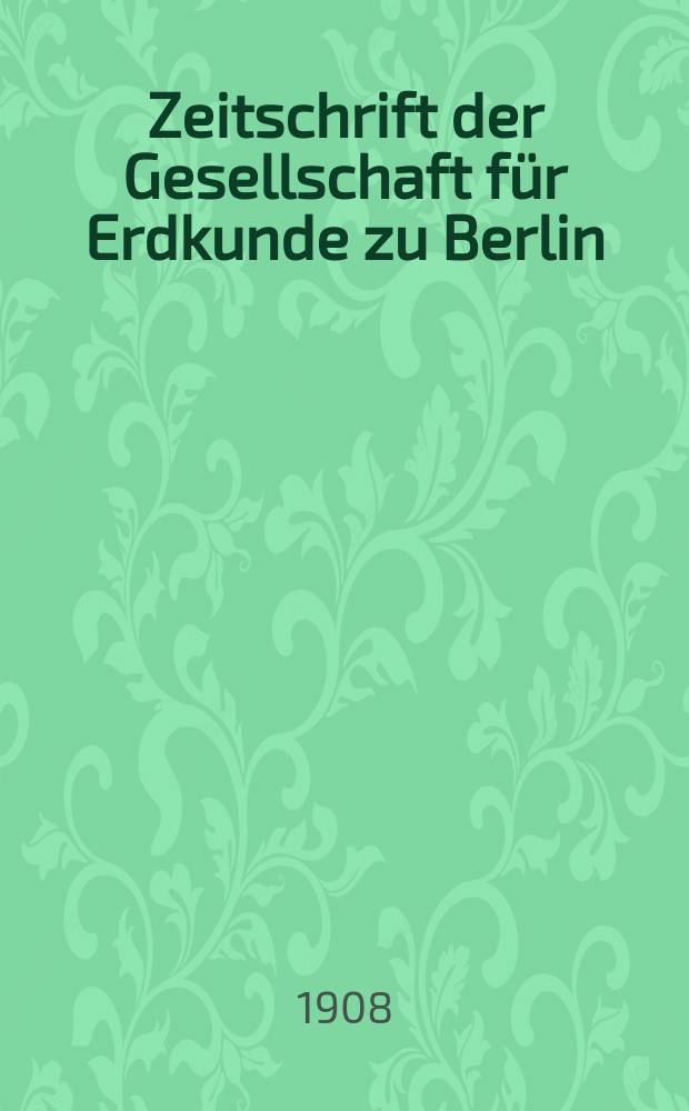 Zeitschrift der Gesellschaft für Erdkunde zu Berlin : Als Fortsetzung der Zeitschrift für allgemeine Erdkunde. 1908, №8