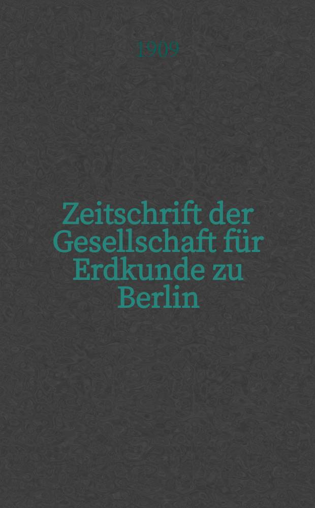 Zeitschrift der Gesellschaft f&uuml;r Erdkunde zu Berlin : Als Fortsetzung der Zeitschrift f&uuml;r allgemeine Erdkunde. 1909, №1
