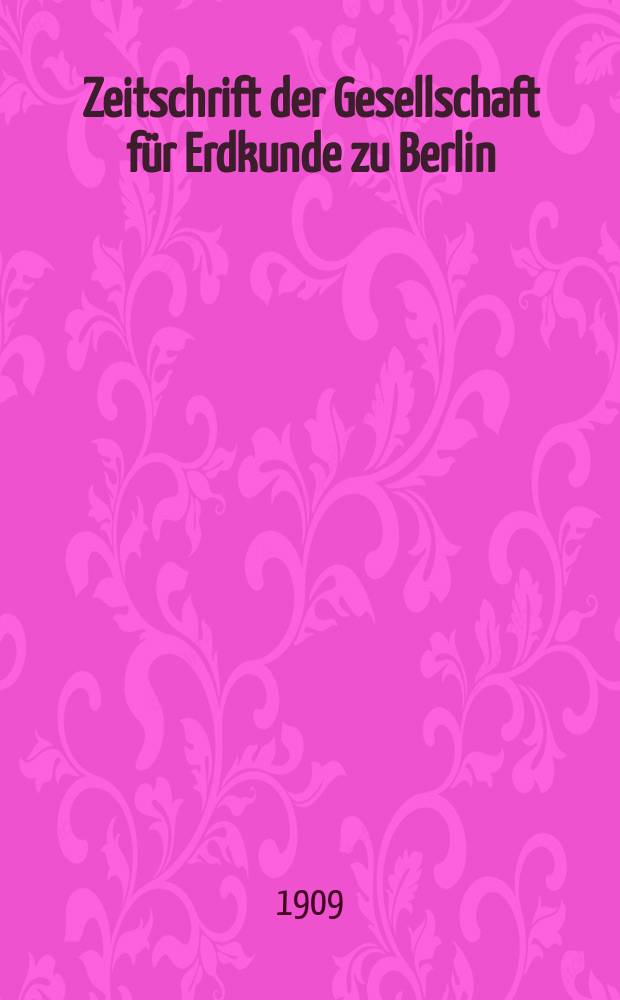 Zeitschrift der Gesellschaft f&uuml;r Erdkunde zu Berlin : Als Fortsetzung der Zeitschrift f&uuml;r allgemeine Erdkunde. 1909, №8