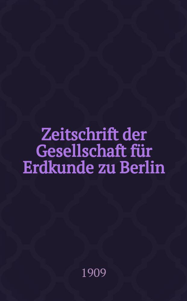 Zeitschrift der Gesellschaft für Erdkunde zu Berlin : Als Fortsetzung der Zeitschrift für allgemeine Erdkunde. 1909, №9