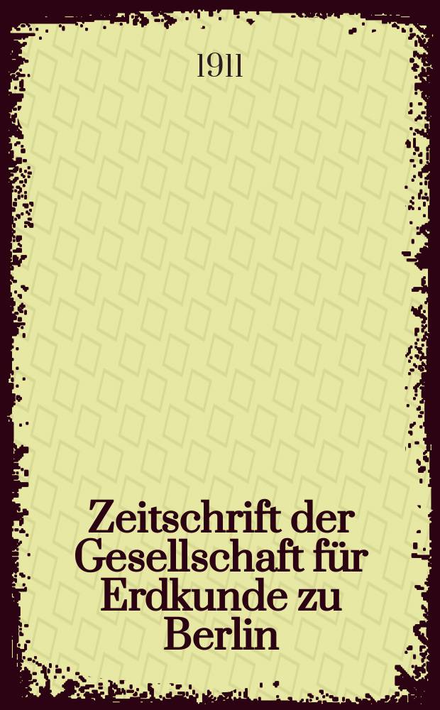 Zeitschrift der Gesellschaft für Erdkunde zu Berlin : Als Fortsetzung der Zeitschrift für allgemeine Erdkunde. 1911, №4