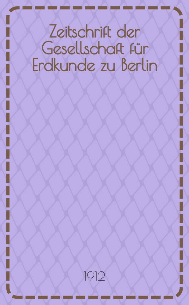 Zeitschrift der Gesellschaft für Erdkunde zu Berlin : Als Fortsetzung der Zeitschrift für allgemeine Erdkunde. 1912, №6