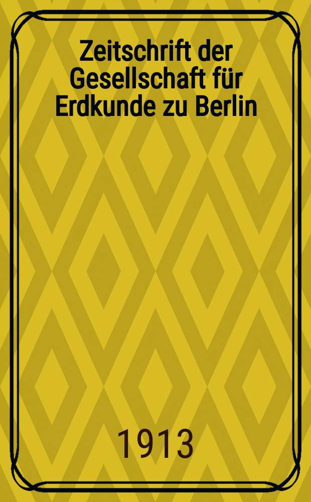 Zeitschrift der Gesellschaft für Erdkunde zu Berlin : Als Fortsetzung der Zeitschrift für allgemeine Erdkunde. 1913, №4
