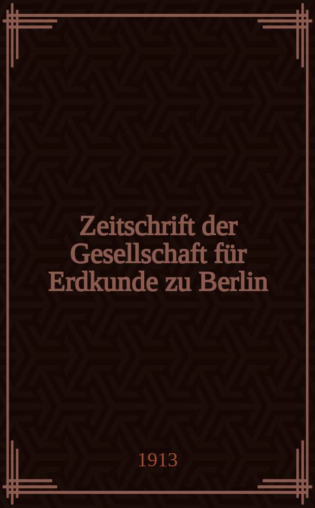 Zeitschrift der Gesellschaft für Erdkunde zu Berlin : Als Fortsetzung der Zeitschrift für allgemeine Erdkunde. 1913, №8