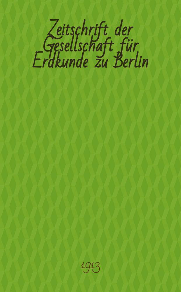 Zeitschrift der Gesellschaft für Erdkunde zu Berlin : Als Fortsetzung der Zeitschrift für allgemeine Erdkunde. 1913, №9