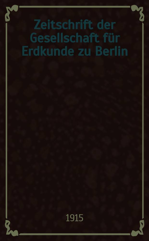Zeitschrift der Gesellschaft für Erdkunde zu Berlin : Als Fortsetzung der Zeitschrift für allgemeine Erdkunde. 1915, №4