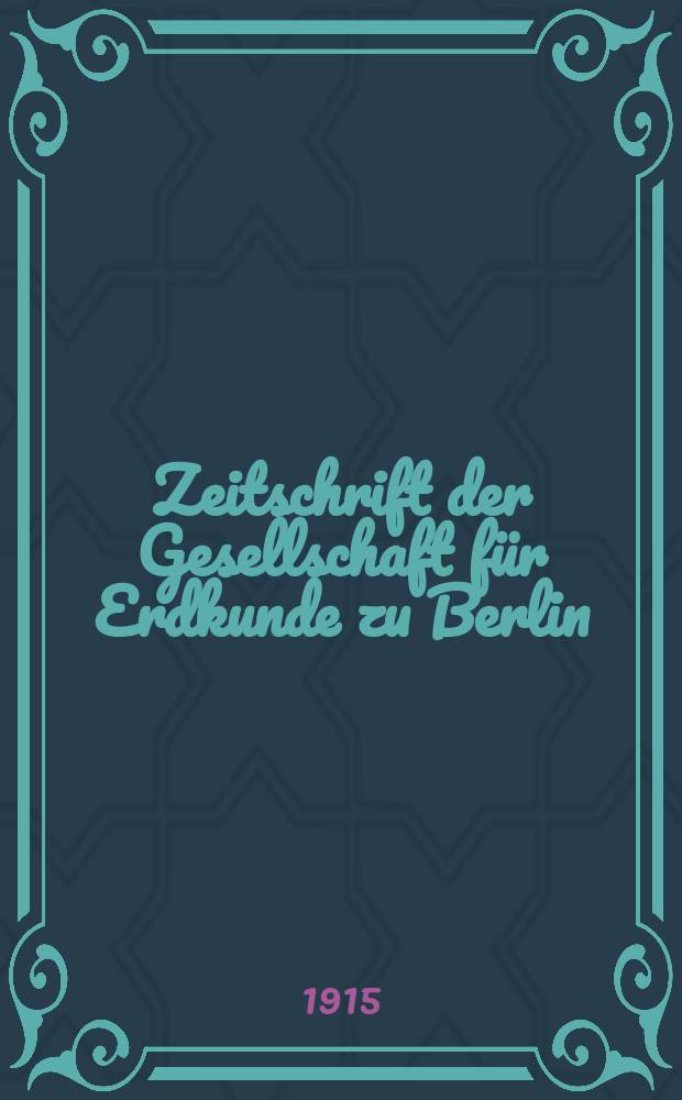 Zeitschrift der Gesellschaft für Erdkunde zu Berlin : Als Fortsetzung der Zeitschrift für allgemeine Erdkunde. 1915, №9