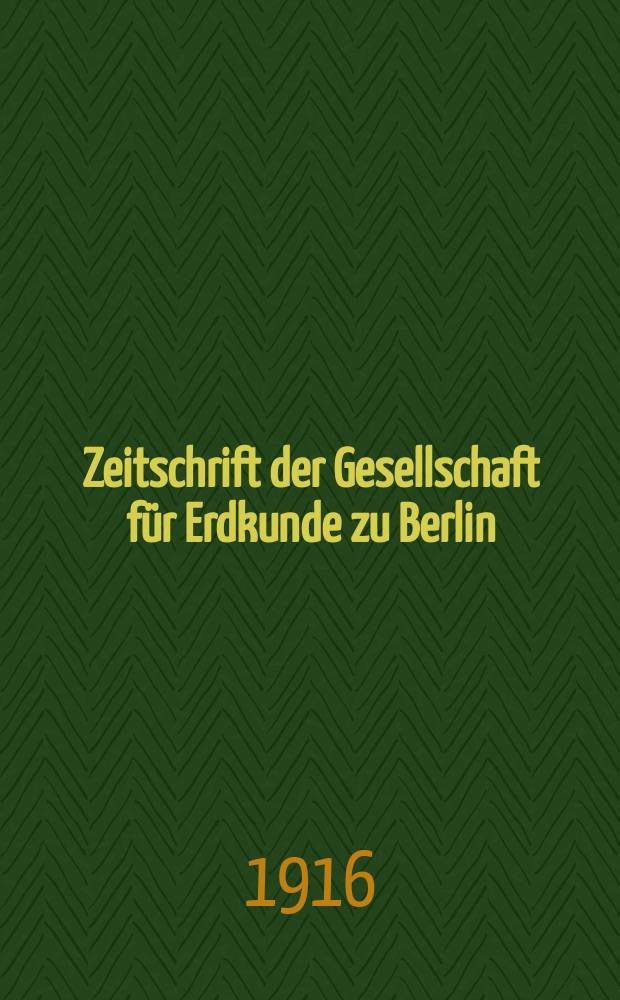Zeitschrift der Gesellschaft für Erdkunde zu Berlin : Als Fortsetzung der Zeitschrift für allgemeine Erdkunde. 1916, №1