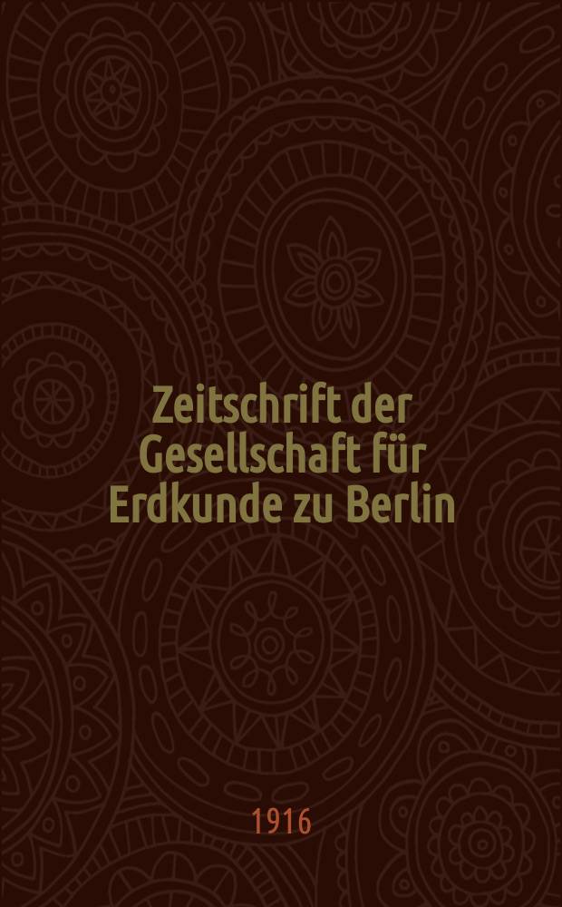 Zeitschrift der Gesellschaft f&uuml;r Erdkunde zu Berlin : Als Fortsetzung der Zeitschrift f&uuml;r allgemeine Erdkunde. 1916, №10