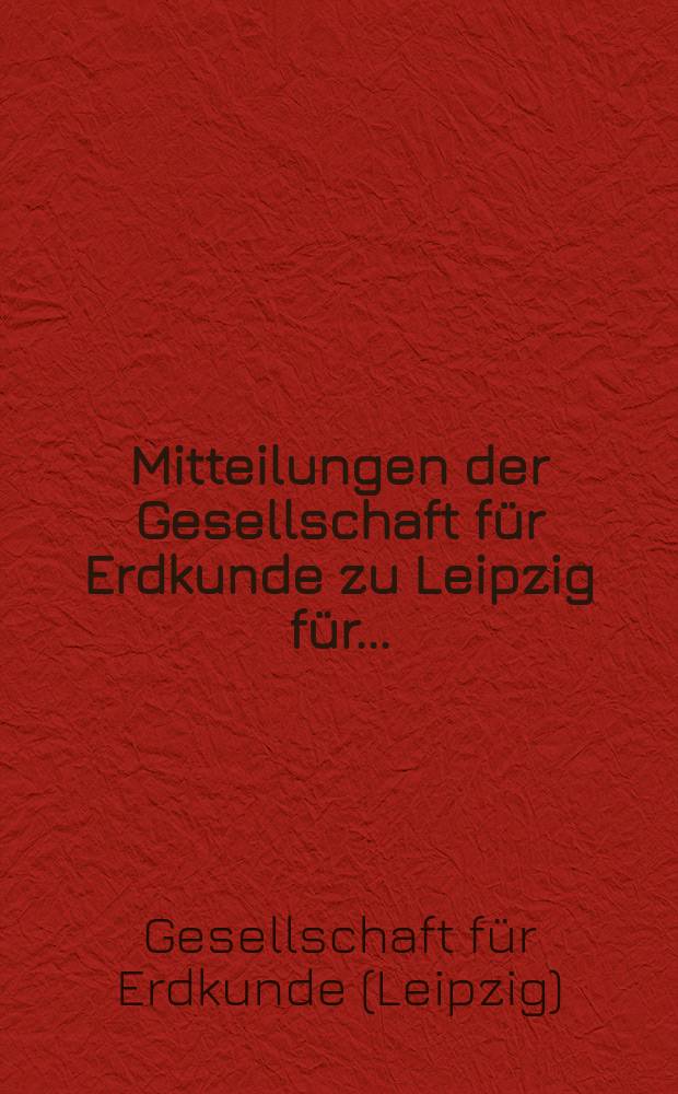 Mitteilungen der Gesellschaft für Erdkunde zu Leipzig für ...