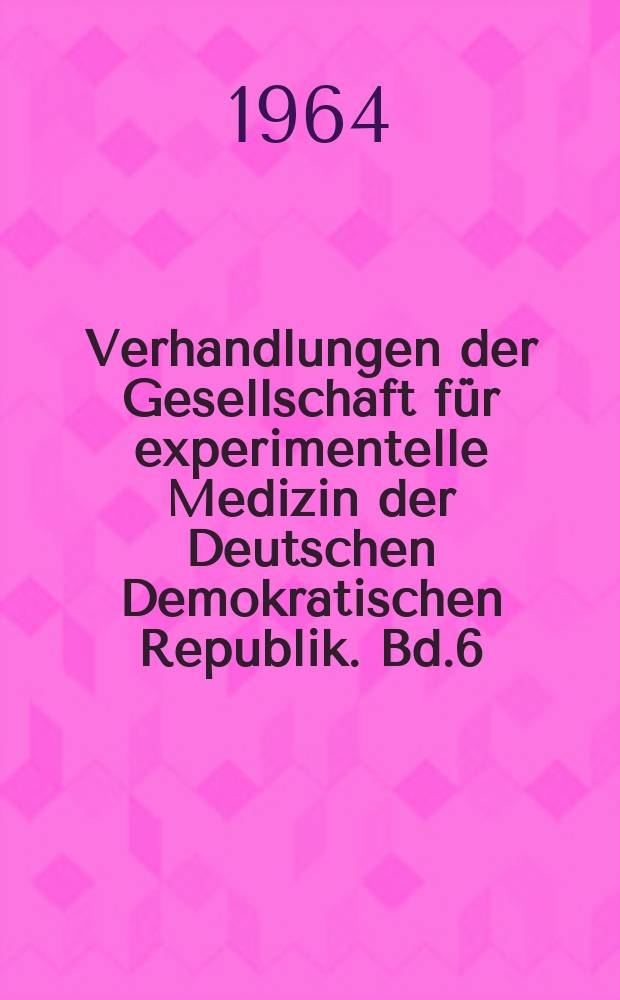 Verhandlungen der Gesellschaft für experimentelle Medizin der Deutschen Demokratischen Republik. Bd.6 : Stoffwechselregulation- Enzyme- Nukleinsäuren- Biochemie der Ernährung