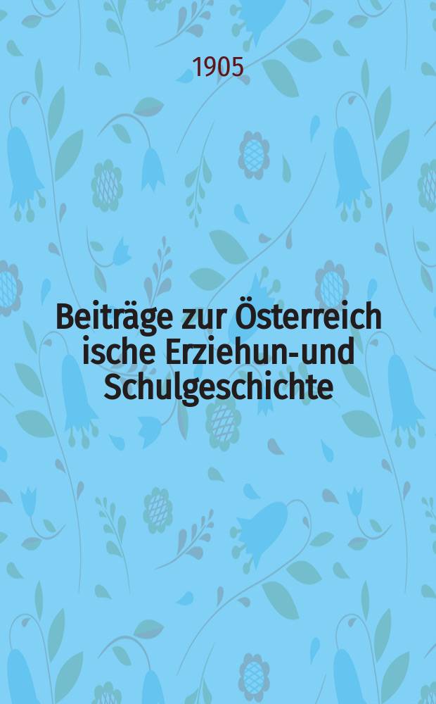 Beiträge zur Österreich[ische] Erziehung- und Schulgeschichte : Hrsg. von der Österr. Gruppe der Gesellschaft für deutsche Erziehungs- und Schulgeschichte