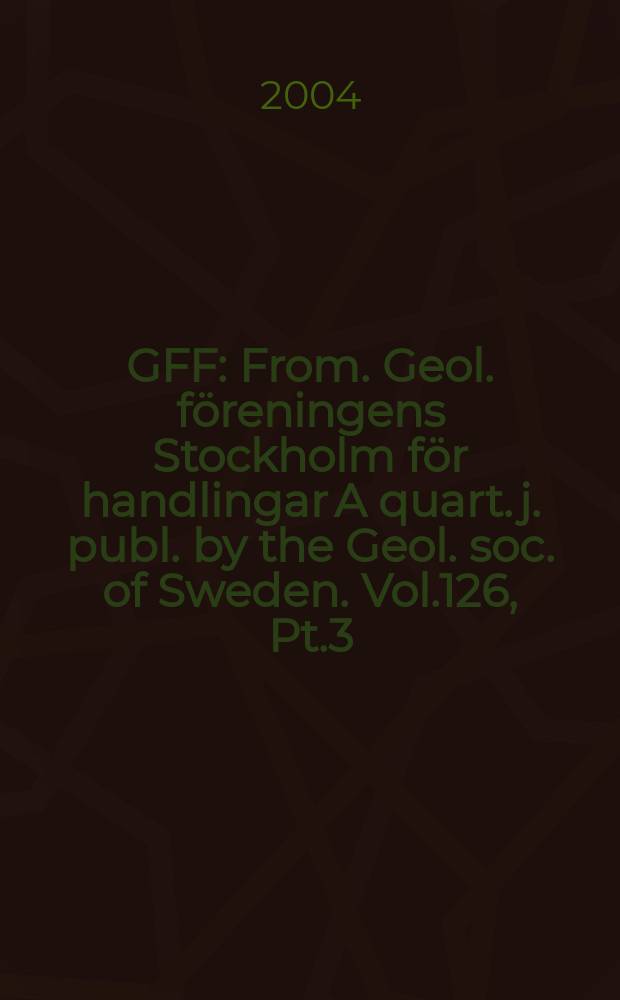 GFF : From. Geol. föreningens Stockholm för handlingar A quart. j. publ. by the Geol. soc. of Sweden. Vol.126, Pt.3