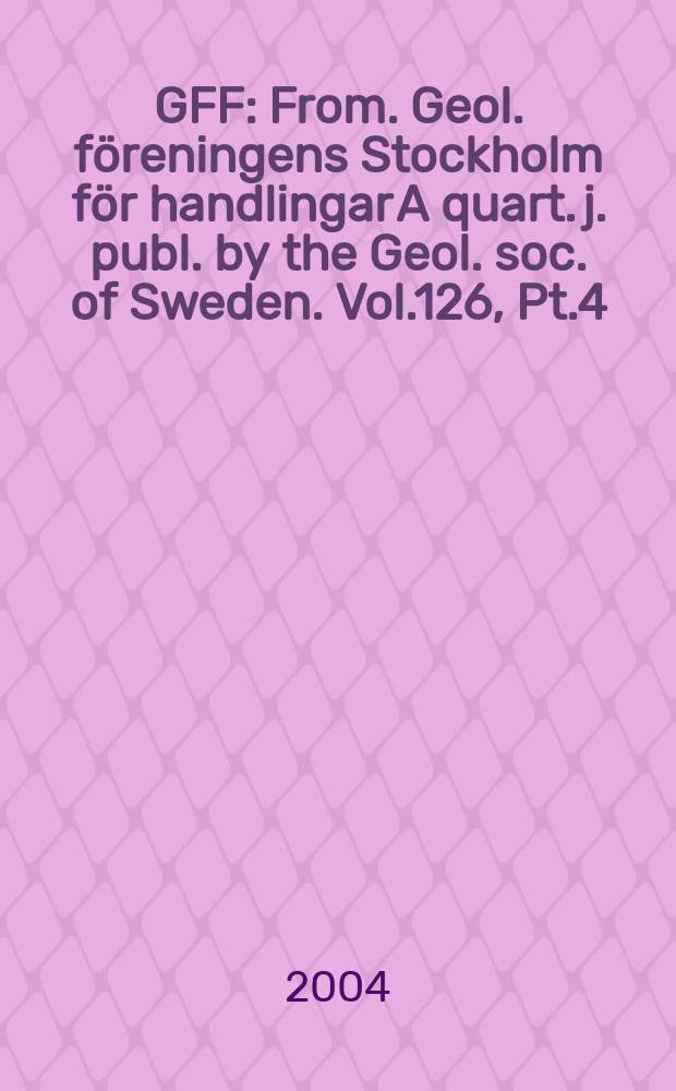 GFF : From. Geol. föreningens Stockholm för handlingar A quart. j. publ. by the Geol. soc. of Sweden. Vol.126, Pt.4